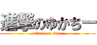進撃のゆかちー (attack on titan)