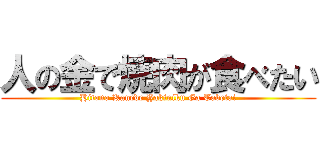 人の金で焼肉が食べたい (Hitono Kanede Yakiniku Ga Tabetai)