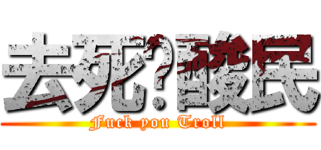 去死吧酸民 (Fuck you Troll)