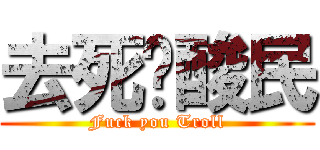 去死吧酸民 (Fuck you Troll)
