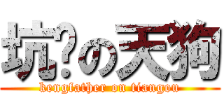 坑爹の天狗 (kengfather on tiangou)