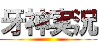 牙神実況 ()