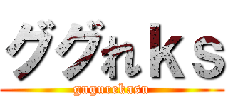 ググれｋｓ (gugurekasu)