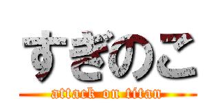 すぎのこ (attack on titan)