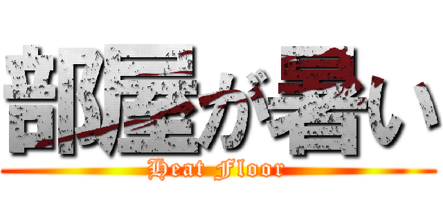 部屋が暑い (Heat Floor)