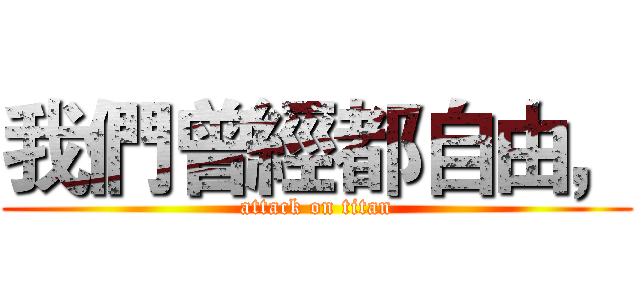 我們曾經都自由， (attack on titan)