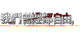 我們曾經都自由， (attack on titan)