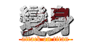 變身 (attack on titan)