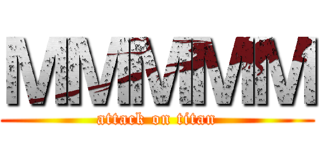 ＭＭＭＭＭ (attack on titan)
