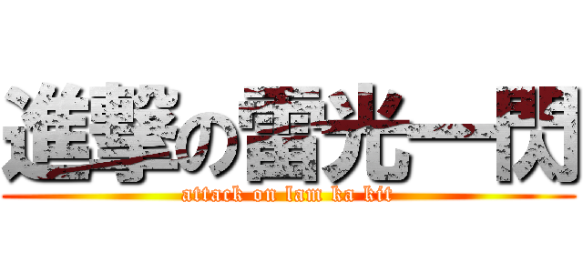 進撃の雷光一閃 (attack on lam ka kit)