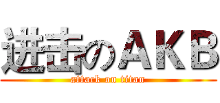 进击のＡＫＢ (attack on titan)