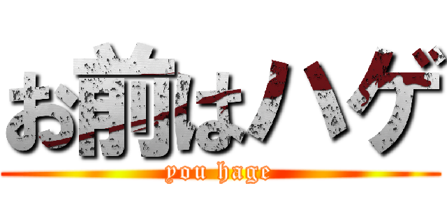 お前はハゲ (you hage)