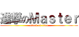 進撃のＭａｓｔｅｒ (attack on titan)