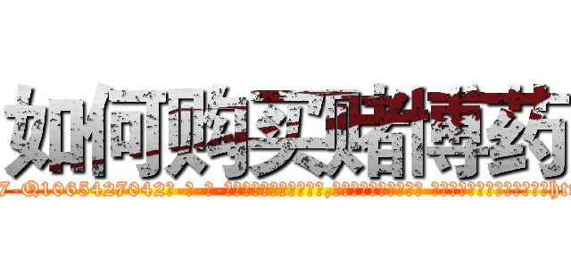 如何购买赌博药 (如何购买赌博药【电-话151x68344x817-Q1065427042元-吉-药-业】我们做的是长期生意,靠的是老客户长期支持 如何购买赌博药在发表了一篇http://sngk.net/qVYxKI

参考消息网我们做的是长期生意,靠的是老客户长期支持也许我们早该意识到，就连鲍勃·霍斯金斯（金球奖戏剧类电影男主角 
)