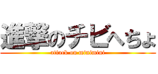 進撃のチビへちょ (attack on minimini)