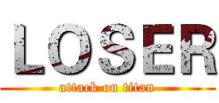 ＬＯＳＥＲ (attack on titan)