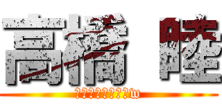 高橋 睦 (はきけしかしないw)