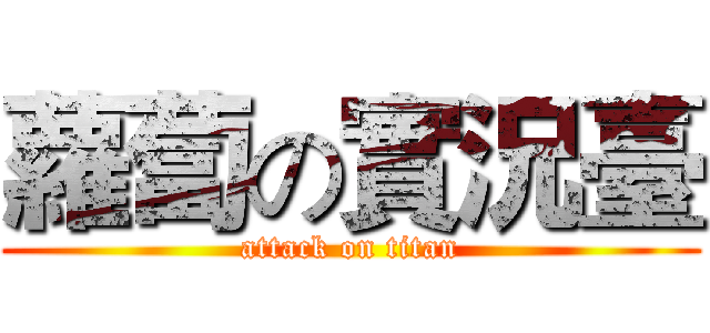 蘿蔔の實況臺 (attack on titan)
