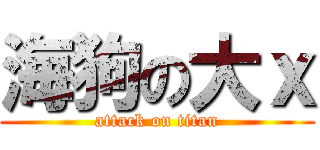 海狗の大ｘ (attack on titan)