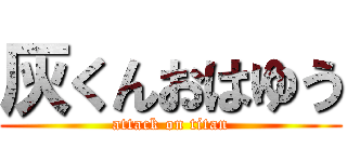 灰くんおはゆう (attack on titan)
