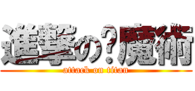進撃の癮魔術 (attack on titan)