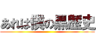 あれは僕の黒歴史 ()