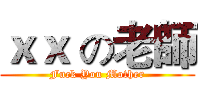 ｘｘ の老師 (Fuck You Mother)