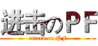 进击のＰＦ (attack on PF)