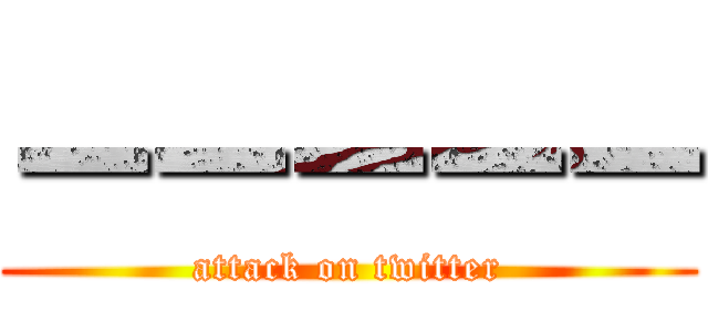 ーーーーー (attack on twitter)