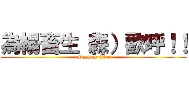 為楊畜生（森）歡呼！！ (attack on titan)