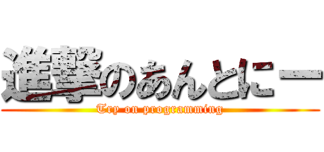 進撃のあんとにー (Try on programming)