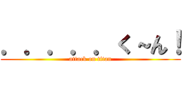 ．．．．．く～ん！ (attack on titan)