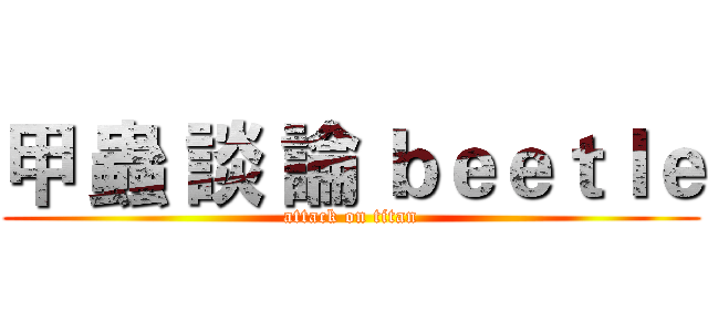 甲 蟲 談 論 ｂｅｅｔｌｅ (attack on titan)