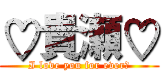 ♡貴瀬♡ (I love you for ever♡)