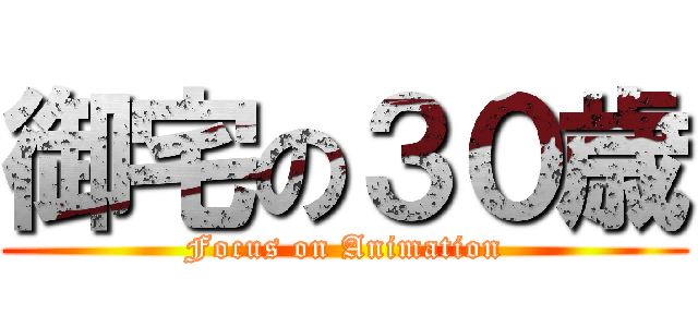 御宅の３０歳 (Focus on Animation)