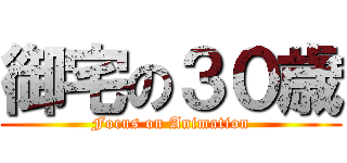 御宅の３０歳 (Focus on Animation)