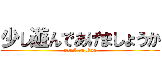少し遊んであげましょうか (attack on titan)