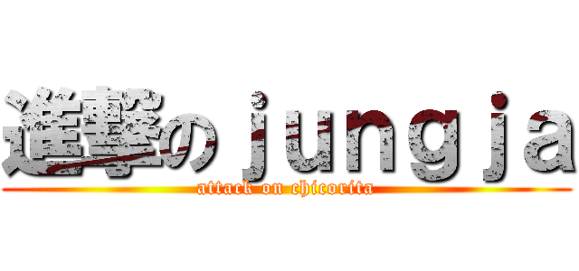 進撃のｊｕｎｇｊａ (attack on chicorita)