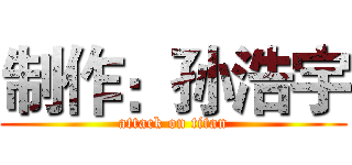 制作：孙浩宇 (attack on titan)