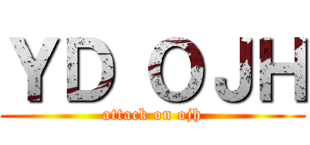 ＹＤ ＯＪＨ (attack on ojh)
