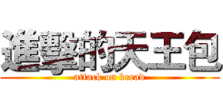 進擊的天王包 (attack on bread)