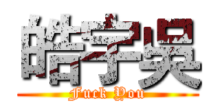 皓宇吳 (Fuck You)