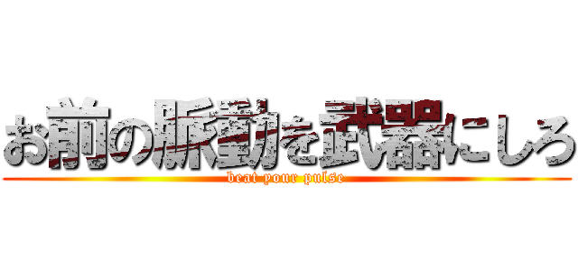 お前の脈動を武器にしろ (beat your pulse)