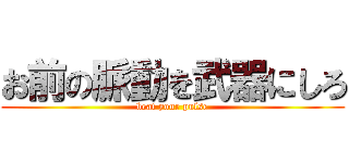 お前の脈動を武器にしろ (beat your pulse)