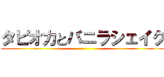 タピオカとバニラシェイク ()
