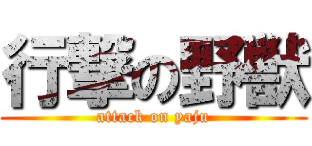 行撃の野獣 (attack on yaju)
