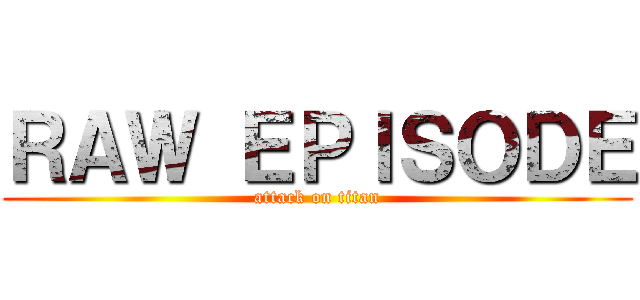 ＲＡＷ ＥＰＩＳＯＤＥ (attack on titan)