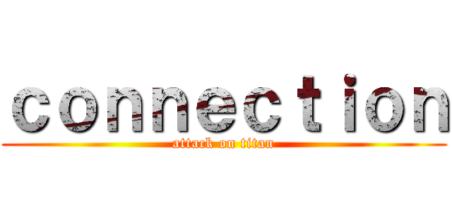 ｃｏｎｎｅｃｔｉｏｎ (attack on titan)