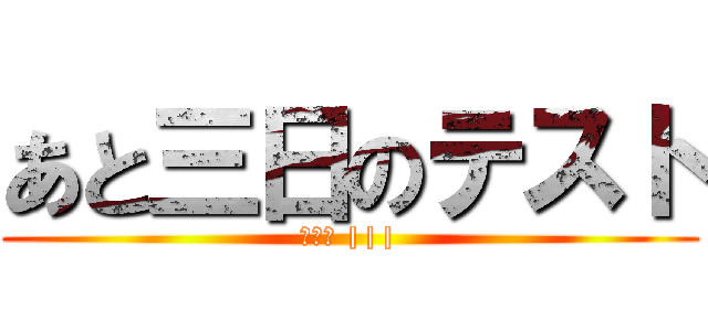 あと三日のテスト (＝口＝ |||)