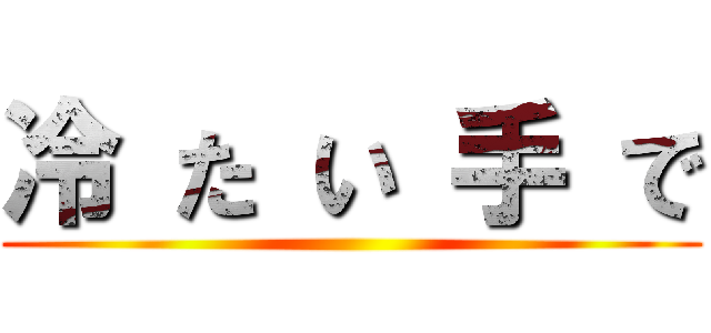 冷 た い 手 で ()